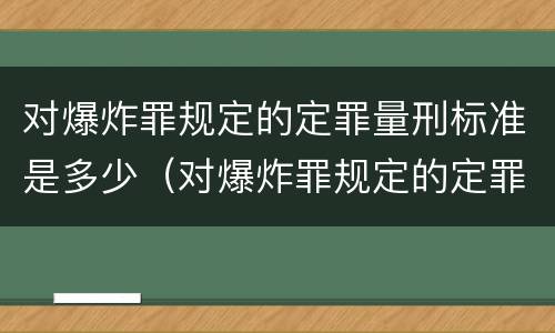 对爆炸罪规定的定罪量刑标准是多少（对爆炸罪规定的定罪量刑标准是多少）