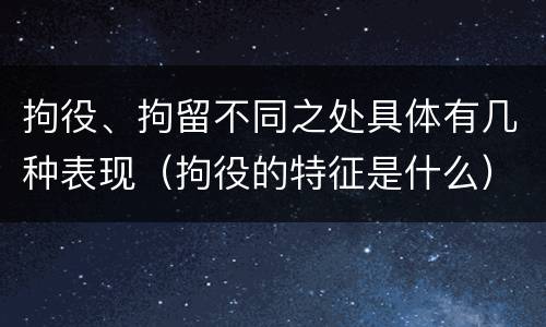 拘役、拘留不同之处具体有几种表现（拘役的特征是什么）