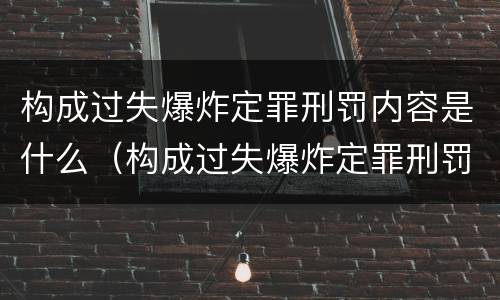 构成过失爆炸定罪刑罚内容是什么（构成过失爆炸定罪刑罚内容是什么意思）