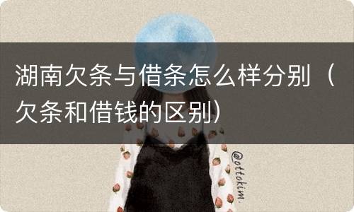 湖南欠条与借条怎么样分别（欠条和借钱的区别）
