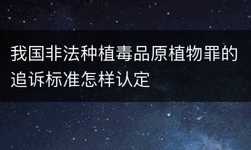 我国非法种植毒品原植物罪的追诉标准怎样认定