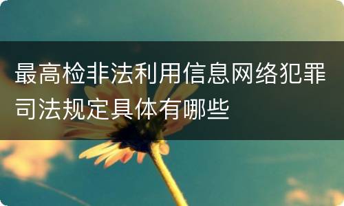 最高检非法利用信息网络犯罪司法规定具体有哪些