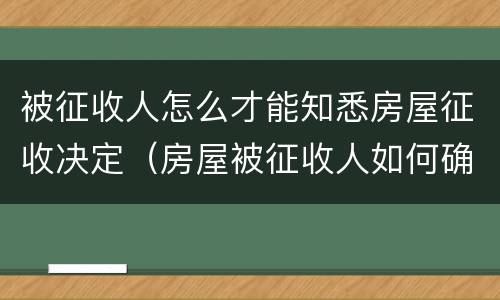 被征收人怎么才能知悉房屋征收决定（房屋被征收人如何确定）