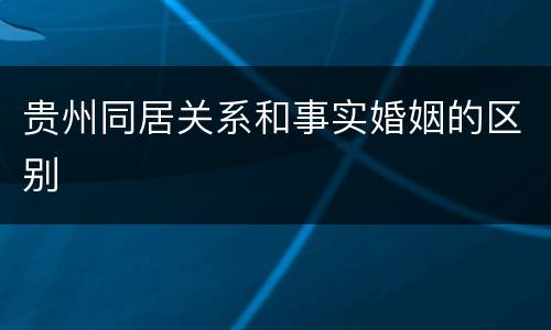 贵州同居关系和事实婚姻的区别