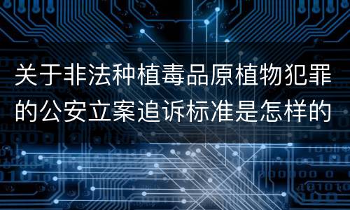 关于非法种植毒品原植物犯罪的公安立案追诉标准是怎样的