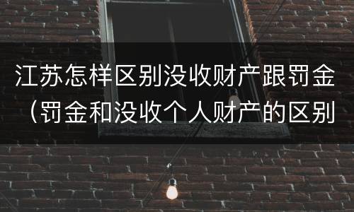 江苏怎样区别没收财产跟罚金（罚金和没收个人财产的区别）