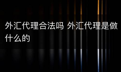 外汇代理合法吗 外汇代理是做什么的