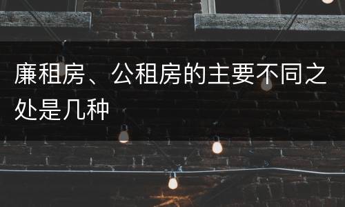 廉租房、公租房的主要不同之处是几种