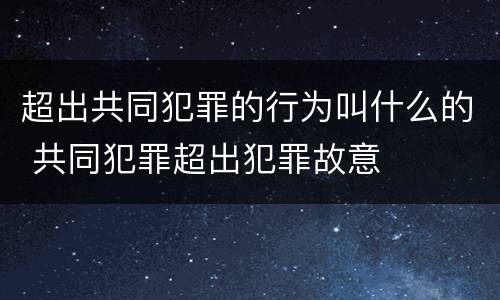 超出共同犯罪的行为叫什么的 共同犯罪超出犯罪故意