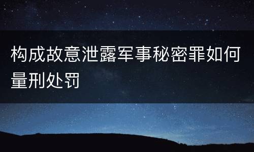 构成故意泄露军事秘密罪如何量刑处罚