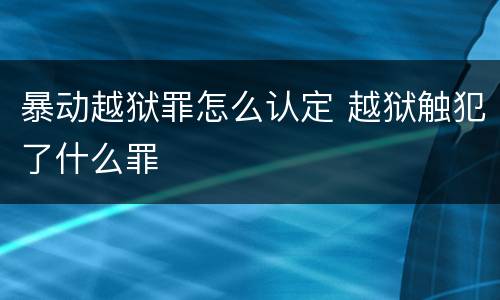 暴动越狱罪怎么认定 越狱触犯了什么罪