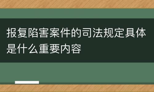报复陷害案件的司法规定具体是什么重要内容