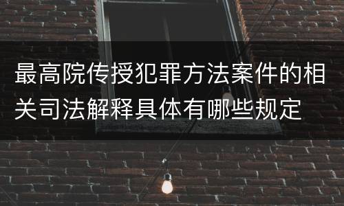 最高院传授犯罪方法案件的相关司法解释具体有哪些规定