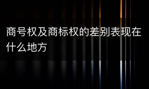 商号权及商标权的差别表现在什么地方