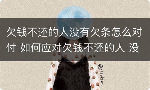 欠钱不还的人没有欠条怎么对付 如何应对欠钱不还的人 没有欠条
