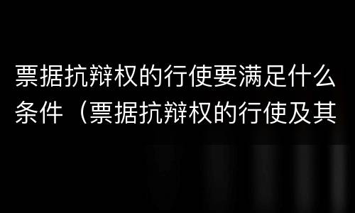 票据抗辩权的行使要满足什么条件（票据抗辩权的行使及其限制）