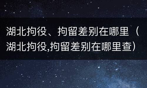 湖北拘役、拘留差别在哪里（湖北拘役,拘留差别在哪里查）