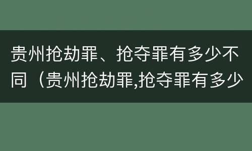 贵州抢劫罪、抢夺罪有多少不同（贵州抢劫罪,抢夺罪有多少不同的判决）