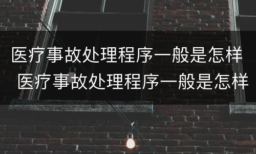 医疗事故处理程序一般是怎样 医疗事故处理程序一般是怎样制定的