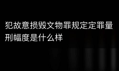 犯故意损毁文物罪规定定罪量刑幅度是什么样
