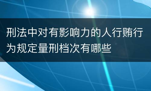 刑法中对有影响力的人行贿行为规定量刑档次有哪些