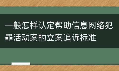 一般怎样认定帮助信息网络犯罪活动案的立案追诉标准