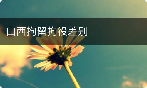 山西拘留拘役差别