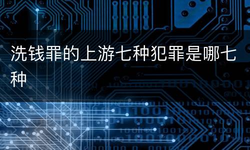 洗钱罪的上游七种犯罪是哪七种