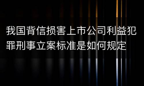 我国背信损害上市公司利益犯罪刑事立案标准是如何规定