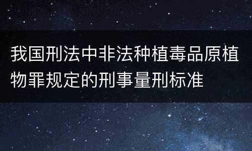 我国刑法中非法种植毒品原植物罪规定的刑事量刑标准