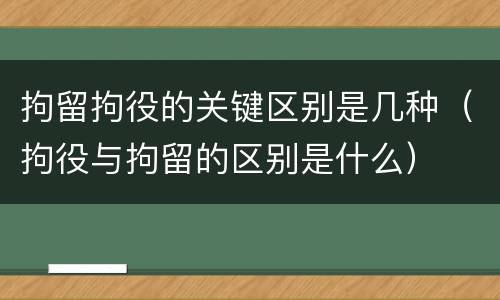 拘留拘役的关键区别是几种（拘役与拘留的区别是什么）
