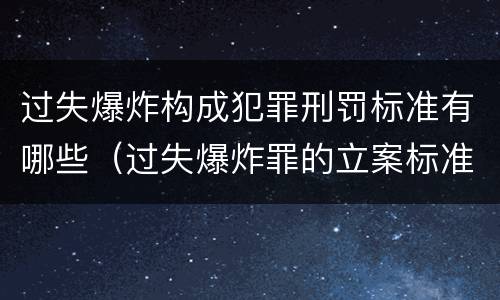 过失爆炸构成犯罪刑罚标准有哪些（过失爆炸罪的立案标准）