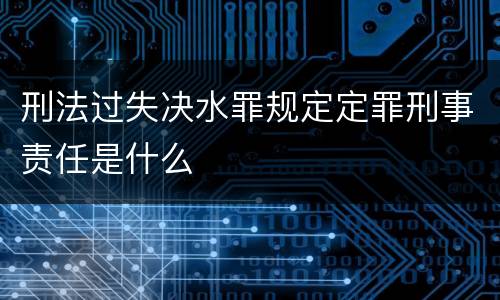 刑法过失决水罪规定定罪刑事责任是什么