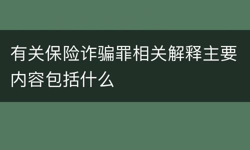 有关保险诈骗罪相关解释主要内容包括什么