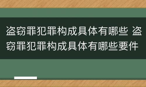 盗窃罪犯罪构成具体有哪些 盗窃罪犯罪构成具体有哪些要件