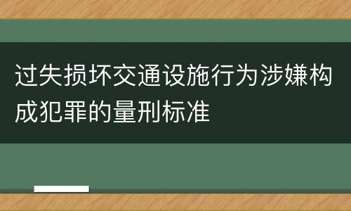 过失损坏交通设施行为涉嫌构成犯罪的量刑标准