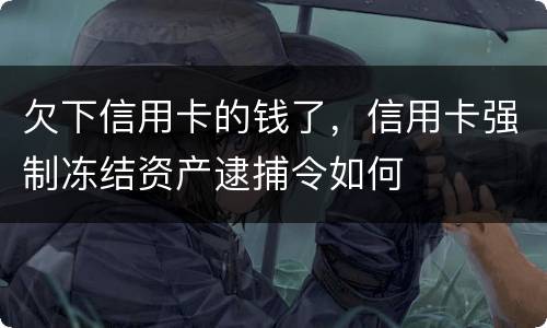欠下信用卡的钱了，信用卡强制冻结资产逮捕令如何