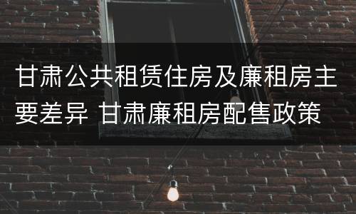 甘肃公共租赁住房及廉租房主要差异 甘肃廉租房配售政策