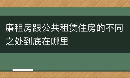 廉租房跟公共租赁住房的不同之处到底在哪里