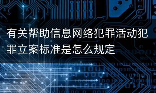 有关帮助信息网络犯罪活动犯罪立案标准是怎么规定
