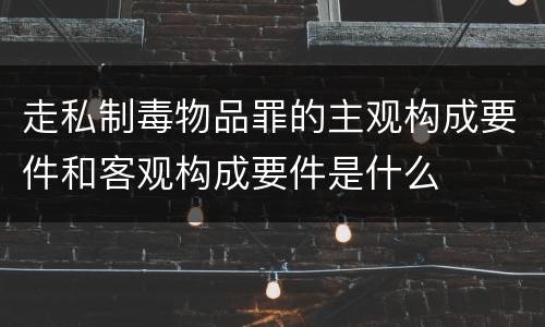 走私制毒物品罪的主观构成要件和客观构成要件是什么