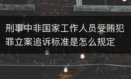 刑事中非国家工作人员受贿犯罪立案追诉标准是怎么规定