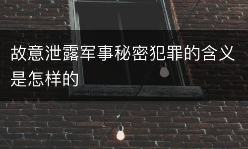故意泄露军事秘密犯罪的含义是怎样的