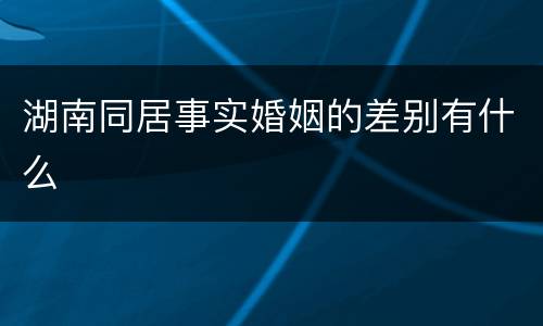 湖南同居事实婚姻的差别有什么