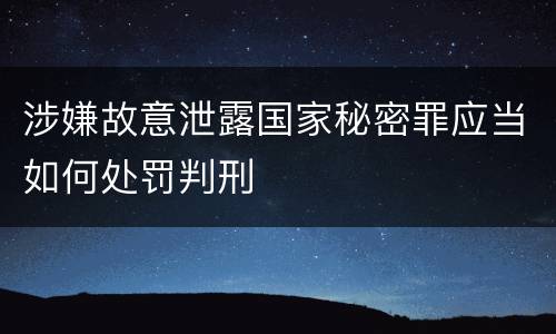 涉嫌故意泄露国家秘密罪应当如何处罚判刑