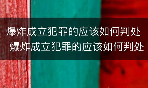 爆炸成立犯罪的应该如何判处 爆炸成立犯罪的应该如何判处罚款
