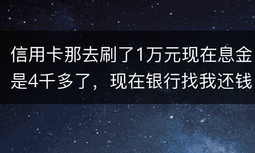 信用卡那去刷了1万元现在息金是4千多了，现在银行找我还钱，要怎样能够诉讼他，
