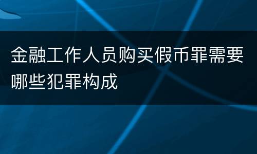 金融工作人员购买假币罪需要哪些犯罪构成