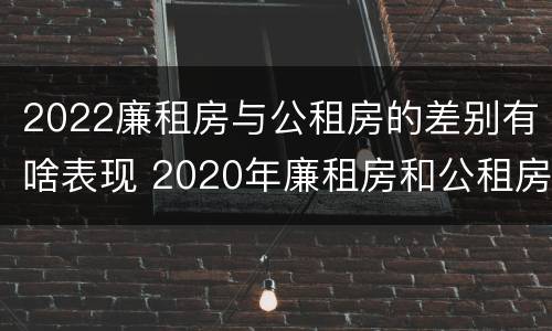 2022廉租房与公租房的差别有啥表现 2020年廉租房和公租房的区别