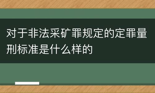 对于非法采矿罪规定的定罪量刑标准是什么样的